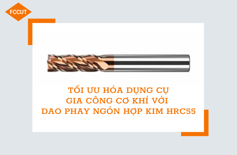 Tối ưu hóa dụng cụ gia công cơ khí với Dao phay ngón hợp kim HRC55