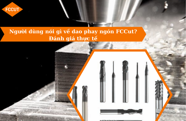 Người dùng nói gì về dao phay ngón FCCut? Đánh giá thực tế