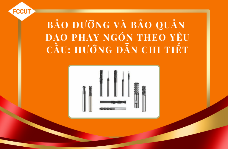 Bảo dưỡng và bảo quản dao phay ngón theo yêu cầu: Hướng dẫn chi tiết