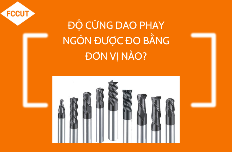 Độ cứng của Dao phay ngón được đo bằng đơn vị nào?